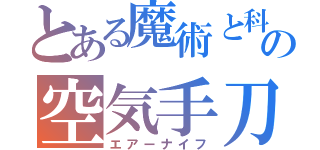 とある魔術と科学の空気手刀（エアーナイフ）