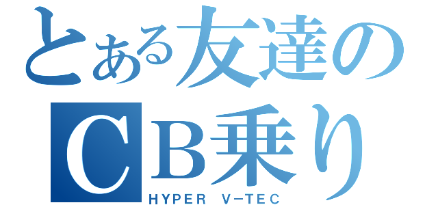 とある友達のＣＢ乗り（ＨＹＰＥＲ Ｖ－ＴＥＣ）