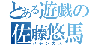 とある遊戯の佐藤悠馬（パチンカス）