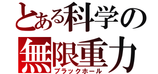 とある科学の無限重力（ブラックホール）