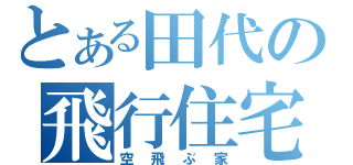 とある田代の飛行住宅（空飛ぶ家）