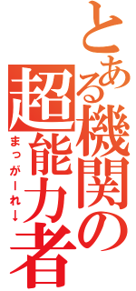 とある機関の超能力者（まっがーれ→）