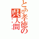 とある孝徳の呉人間（タカノリ）