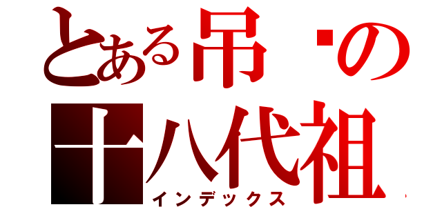 とある吊你の十八代祖宗（インデックス）