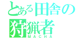 とある田舎の狩猟者（ＭＡＣＨＡ）