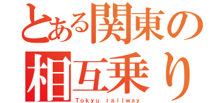 とある関東の相互乗り入れ（Ｔｏｋｙｕ　ｒａｉｌｗａｙ）