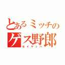 とあるミッチのゲス野郎（セイヤッハ）