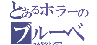 とあるホラーのブルーベリー（みんなのトラウマ）