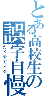 とある高校生の誤字自慢（たくやガイジ）