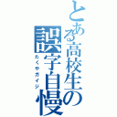 とある高校生の誤字自慢（たくやガイジ）