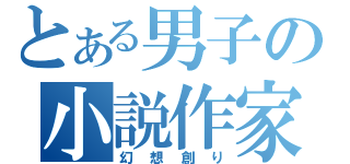 とある男子の小説作家（幻想創り）