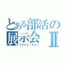 とある部活の展示会Ⅱ（ｔｅｎｚｉｋａｉ）