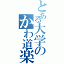 とある大学のかわ道楽（）