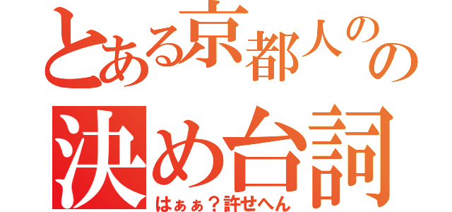 とある京都人のの決め台詞（はぁぁ？許せへん）