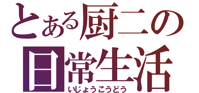 とある厨二の日常生活（いじょうこうどう）