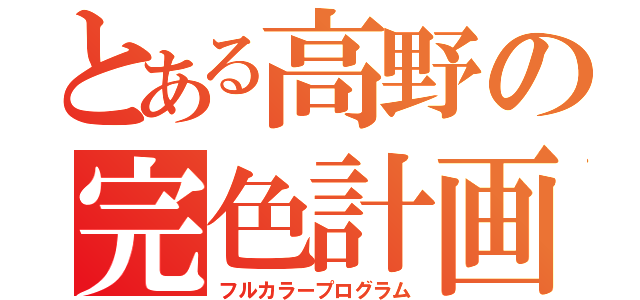 とある高野の完色計画（フルカラープログラム）