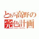 とある高野の完色計画（フルカラープログラム）