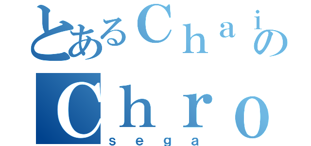 とあるＣｈａｉｎのＣｈｒｏｎｉｃｌｅ（ｓｅｇａ）