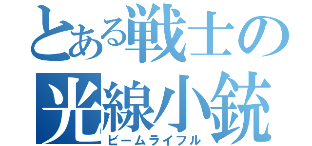 とある戦士の光線小銃（ビームライフル）