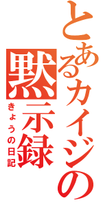 とあるカイジの黙示録（きょうの日記）