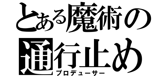 とある魔術の通行止め（プロデューサー）