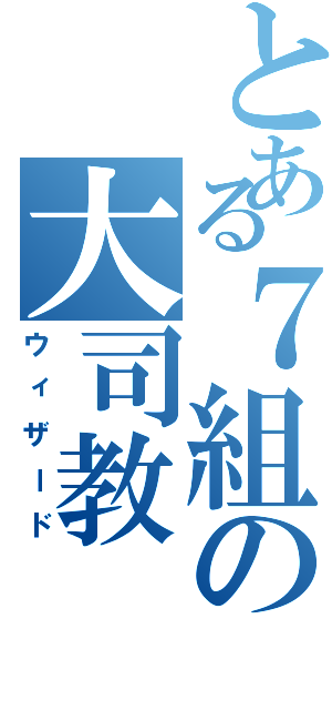 とある７組の大司教（ウィザード）