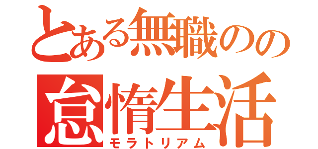 とある無職のの怠惰生活（モラトリアム）