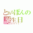 とあるぽんの誕生日（おめでと❣）