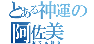 とある神運の阿佐美（おでん好き）