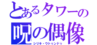 とあるタワーの呪の偶像（シリキ・ウトゥンドゥ）