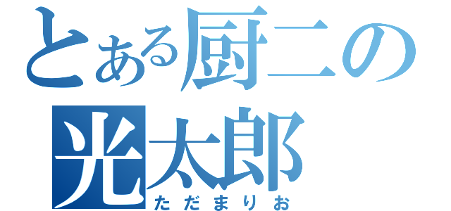 とある厨二の光太郎（ただまりお）