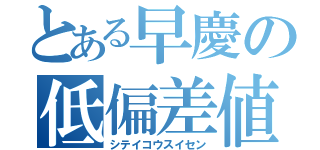 とある早慶の低偏差値（シテイコウスイセン）