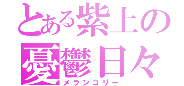 とある紫上の憂鬱日々（メランコリー）