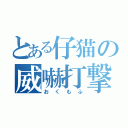 とある仔猫の威嚇打撃（おくもふ）