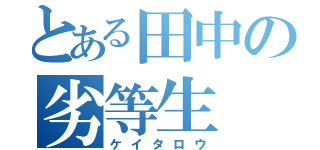 とある田中の劣等生（ケイタロウ）