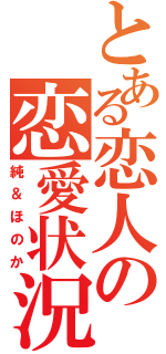 とある恋人の恋愛状況（純＆ほのか）