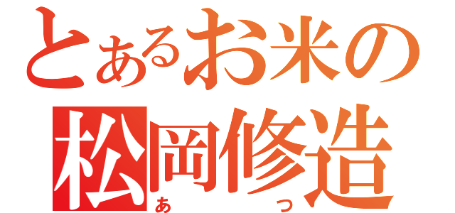 とあるお米の松岡修造（あつ）