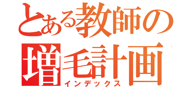 とある教師の増毛計画（インデックス）