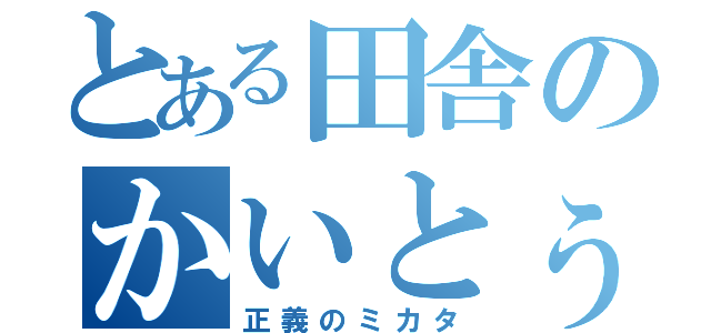 とある田舎のかいとぅ（正義のミカタ）