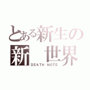 とある新生の新 世界（ＤＥＡＴＨ ＮＯＴＥ）