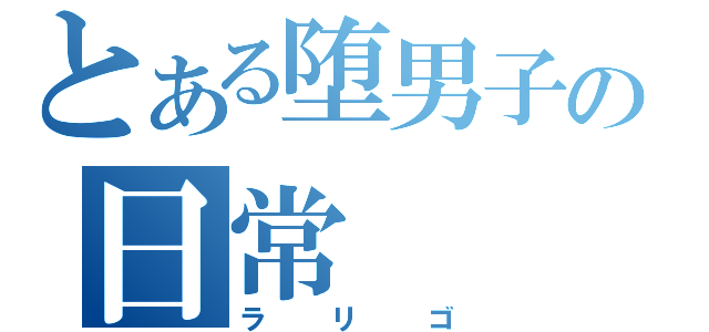 とある堕男子の日常（ラリゴ）