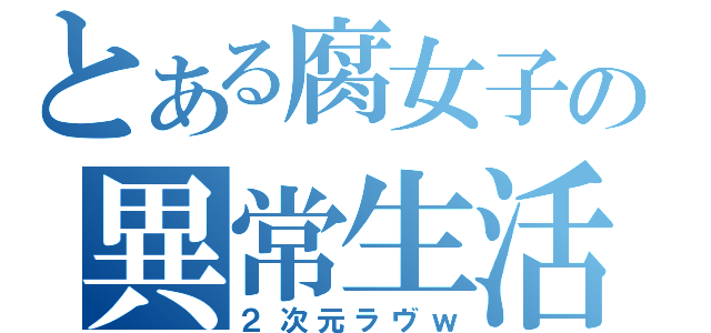 とある腐女子の異常生活（２次元ラヴｗ）