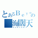 とあるＢｅｙｏｎｄの 海闊天空（インデックス）