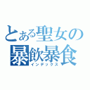 とある聖女の暴飲暴食（インデックス）