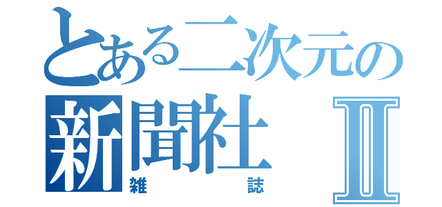 とある二次元の新聞社Ⅱ（雑誌）