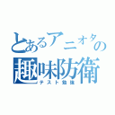 とあるアニオタの趣味防衛（テスト勉強）