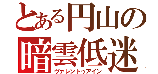 とある円山の暗雲低迷（ヴァレントゥアイン）