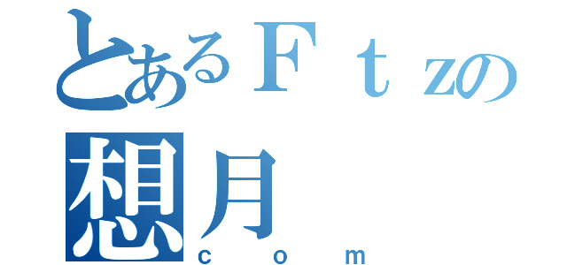 とあるＦｔｚの想月（ｃｏｍ）