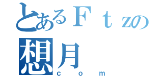 とあるＦｔｚの想月（ｃｏｍ）