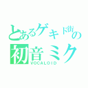 とあるゲキド街の初音ミク（ＶＯＣＡＬＯＩＤ）